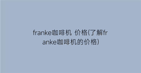 franke咖啡机 价格(了解franke咖啡机的价格)